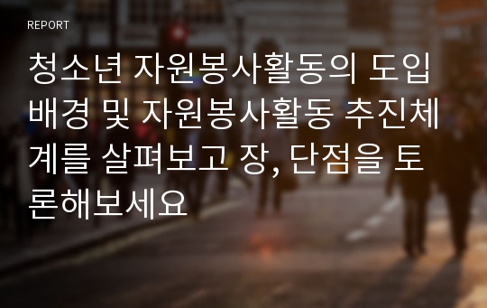 청소년 자원봉사활동의 도입배경 및 자원봉사활동 추진체계를 살펴보고 장, 단점을 토론해보세요