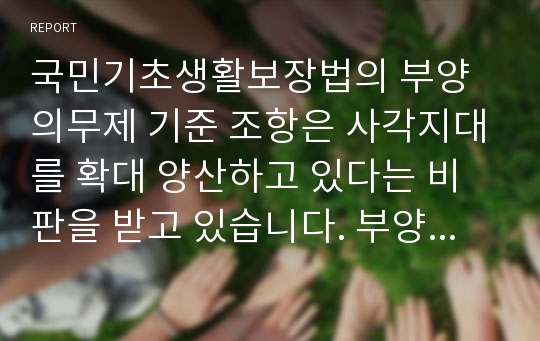 국민기초생활보장법의 부양의무제 기준 조항은 사각지대를 확대 양산하고 있다는 비판을 받고 있습니다. 부양의무제 기준조항 완전 폐지에 대한 찬반의견을 근거를 들어 제시하시길 바랍니다