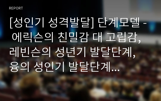 [성인기 성격발달] 단계모델 - 에릭슨의 친밀감 대 고립감, 레빈슨의 성년기 발달단계, 융의 성인기 발달단계, Vaillant의 경력강화, Gould의 비합리적 가정