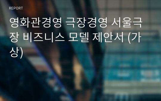 영화관경영 극장경영 서울극장 비즈니스 모델 제안서 (가상)