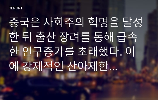 중국은 사회주의 혁명을 달성한 뒤 출산 장려를 통해 급속한 인구증가를 초래했다. 이에 강제적인 산아제한 정책을 시행하면서 인구통제의 성과를 달성했지만 많은 부작용이 발생했다. 이러한 부작용은 무엇이며, 이에 대한 해결책은 무엇이며, 2016년부터 2자녀 정책을 추진하는 이유를 서술하시오.