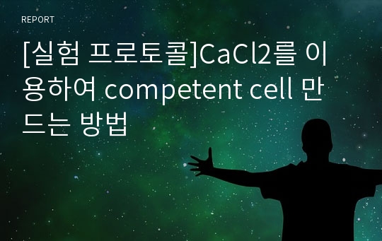 [실험 프로토콜]CaCl2를 이용하여 competent cell 만드는 방법
