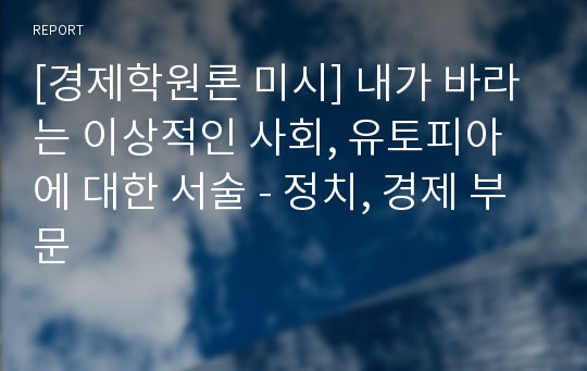 [경제학원론 미시] 내가 바라는 이상적인 사회, 유토피아에 대한 서술 - 정치, 경제 부문