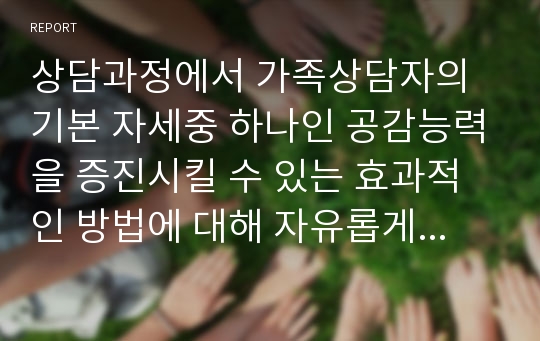 상담과정에서 가족상담자의 기본 자세중 하나인 공감능력을 증진시킬 수 있는 효과적인 방법에 대해 자유롭게 논의해보시기 바랍니다