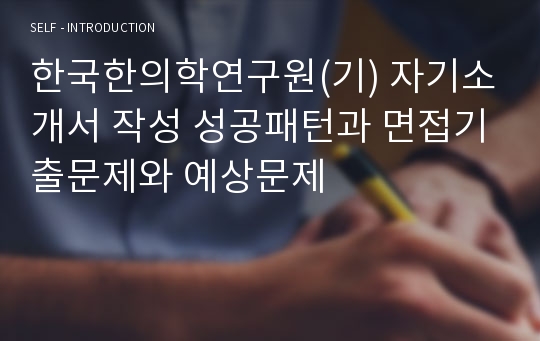 한국한의학연구원(기) 자기소개서 작성 성공패턴과 면접기출문제와 예상문제
