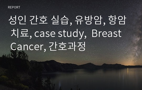 성인 간호 실습, 유방암, 항암 치료, case study,  Breast Cancer, 간호과정