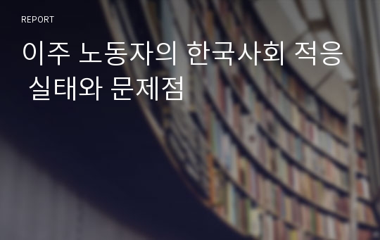 이주 노동자의 한국사회 적응 실태와 문제점