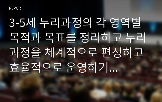 3-5세 누리과정의 각 영역별 목적과 목표를 정리하고 누리과정을 체계적으로 편성하고 효율적으로 운영하기 위한 지침을 서술하시오.