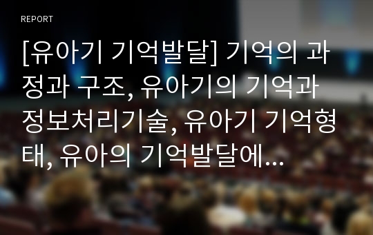 [유아기 기억발달] 기억의 과정과 구조, 유아기의 기억과 정보처리기술, 유아기 기억형태, 유아의 기억발달에 영향을 미치는 요인