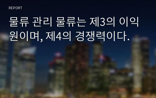 물류 관리 물류는 제3의 이익원이며, 제4의 경쟁력이다.