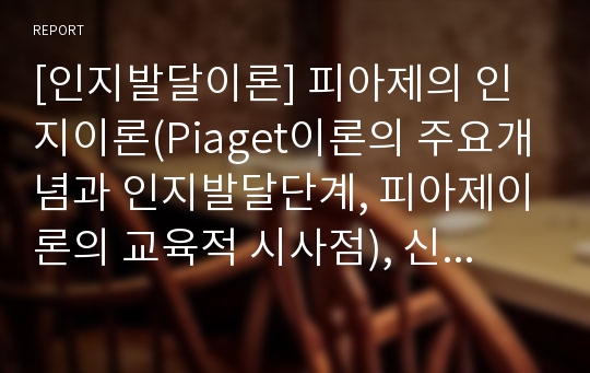 [인지발달이론] 피아제의 인지이론(Piaget이론의 주요개념과 인지발달단계, 피아제이론의 교육적 시사점), 신피아제이론