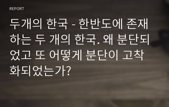 두개의 한국 - 한반도에 존재하는 두 개의 한국. 왜 분단되었고 또 어떻게 분단이 고착화되었는가?