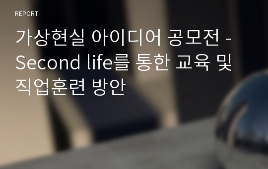 가상현실 아이디어 공모전 - Second life를 통한 교육 및 직업훈련 방안