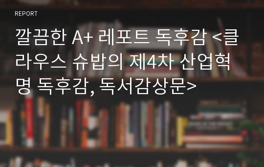 깔끔한 A+ 레포트 독후감 &lt;클라우스 슈밥의 제4차 산업혁명 독후감, 독서감상문&gt;