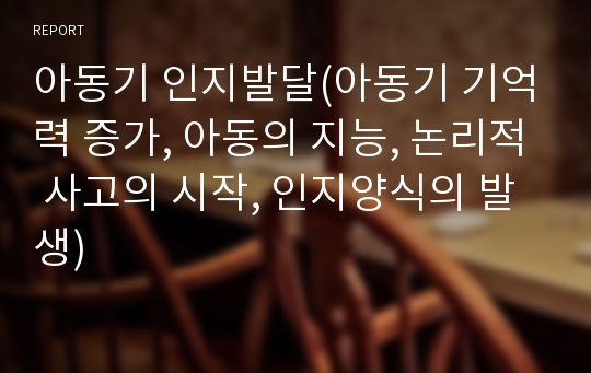 아동기 인지발달(아동기 기억력 증가, 아동의 지능, 논리적 사고의 시작, 인지양식의 발생)