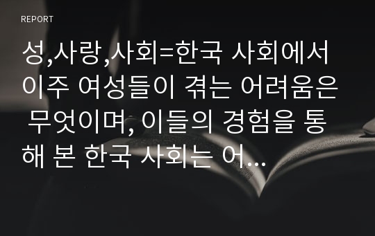 성,사랑,사회=한국 사회에서 이주 여성들이 겪는 어려움은 무엇이며, 이들의 경험을 통해 본 한국 사회는 어떤 곳인지, 앞으로 어떻게 변화시켜야 할지에 대해서 구체적인 사례를 들어 서술하시오.