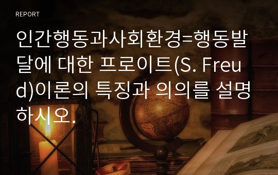 인간행동과사회환경=행동발달에 대한 프로이트(S. Freud)이론의 특징과 의의를 설명하시오.