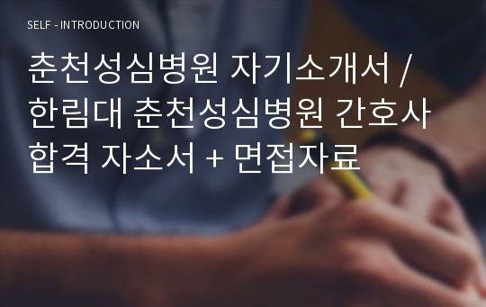 춘천성심병원 자기소개서 / 한림대 춘천성심병원 간호사 합격 자소서 + 면접자료