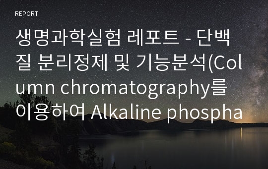 생명과학실험 레포트 - 단백질 분리정제 및 기능분석(Column chromatography를 이용하여 Alkaline phosphatase를 분리)