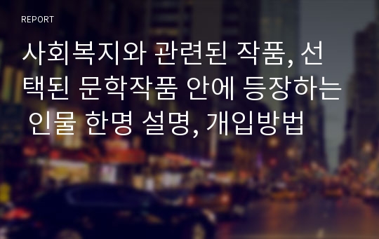 사회복지와 관련된 작품, 선택된 문학작품 안에 등장하는 인물 한명 설명, 개입방법