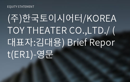 (주)한국토이시어터/KOREA TOY THEATER CO.,LTD./ Brief Report(ER1)-영문