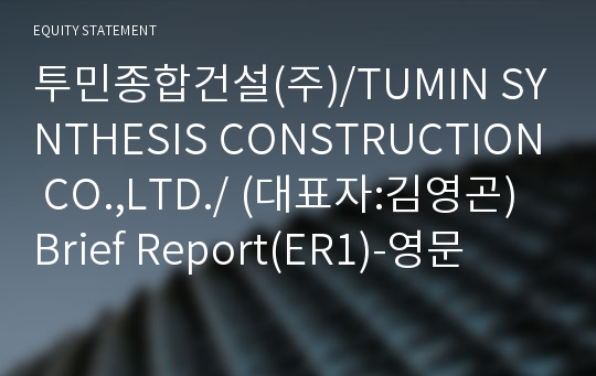 투민종합건설(주)/TUMIN SYNTHESIS CONSTRUCTION CO.,LTD./ Brief Report(ER1)-영문