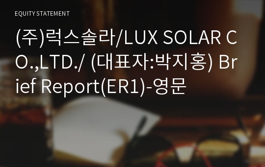 (주)럭스솔라/LUX SOLAR CO.,LTD./ Brief Report(ER1)-영문