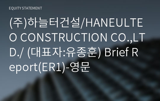 (주)하늘터건설/HANEULTEO CONSTRUCTION CO.,LTD./ Brief Report(ER1)-영문