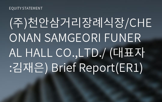 (주)천안삼거리장례식장/CHEONAN SAMGEORI FUNERAL HALL CO.,LTD./ Brief Report(ER1)-영문