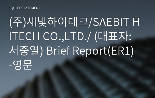 (주)새빛하이테크/SAEBIT HITECH CO.,LTD./ Brief Report(ER1)-영문