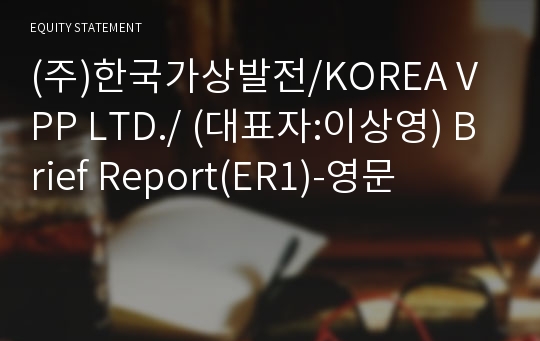 (주)한국가상발전/KOREA VPP LTD./ Brief Report(ER1)-영문