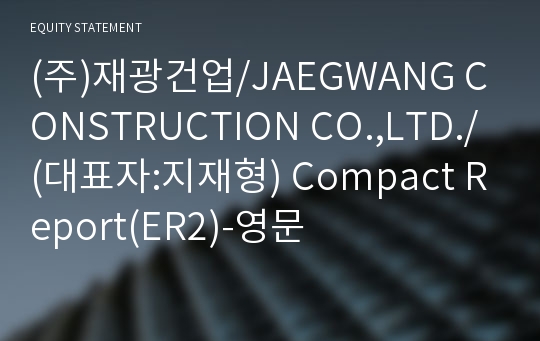 (주)재광건업/JAEGWANG CONSTRUCTION CO.,LTD./ Compact Report(ER2)-영문