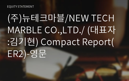 (주)뉴테크마블/NEW TECH MARBLE CO.,LTD./ Compact Report(ER2)-영문