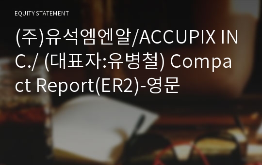 (주)유석엠엔알/ACCUPIX INC./ Compact Report(ER2)-영문