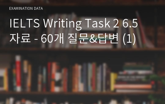 IELTS Writing Task 2 6.5 자료 - 60개 질문&amp;답변 (1)