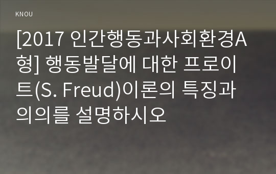 [2017 인간행동과사회환경A형] 행동발달에 대한 프로이트(S. Freud)이론의 특징과 의의를 설명하시오