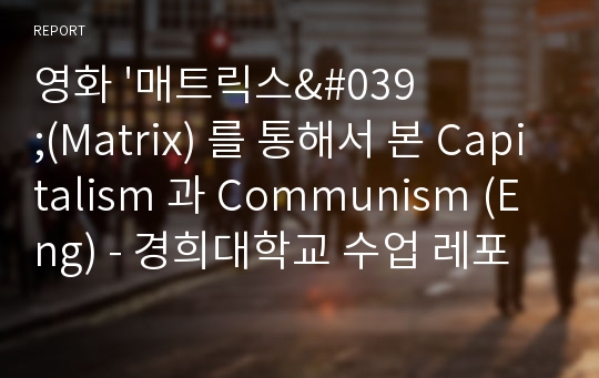 영화 &#039;매트릭스&#039;(Matrix) 를 통해서 본 Capitalism 과 Communism (Eng) - 경희대학교 수업 레포트