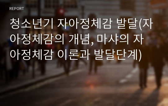 청소년기 자아정체감 발달(자아정체감의 개념, 마샤의 자아정체감 이론과 발달단계)