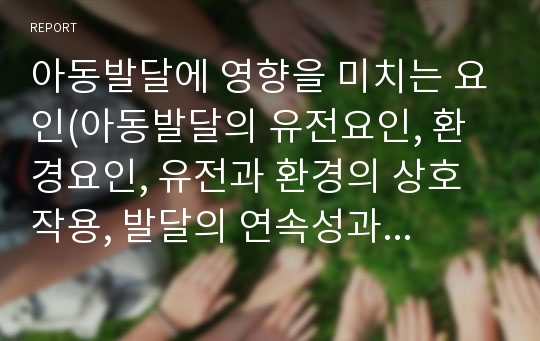 아동발달에 영향을 미치는 요인(아동발달의 유전요인, 환경요인, 유전과 환경의 상호작용, 발달의 연속성과 비연속성)