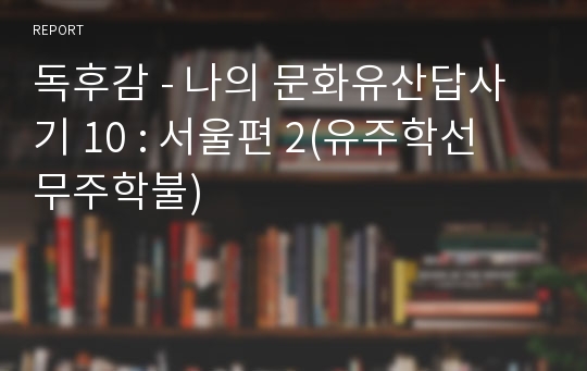 독후감 - 나의 문화유산답사기 10 : 서울편 2(유주학선 무주학불)