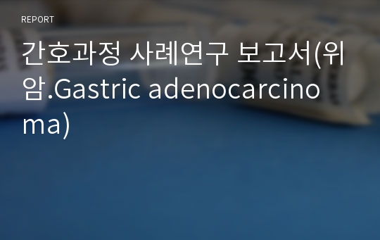 간호과정 사례연구 보고서(위암.Gastric adenocarcinoma)