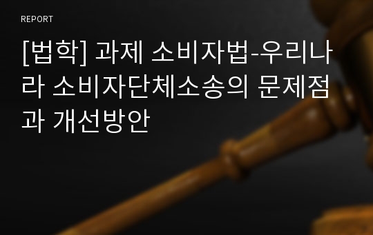 [법학] 과제 소비자법-우리나라 소비자단체소송의 문제점과 개선방안