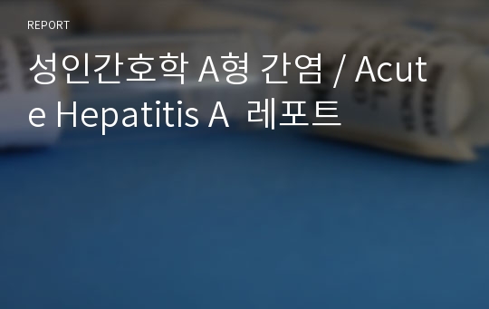 성인간호학 A형 간염 / Acute Hepatitis A  레포트