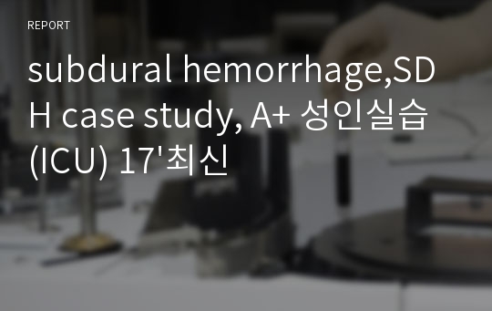 subdural hemorrhage,SDH case study, A+ 성인실습(ICU) 17&#039;최신