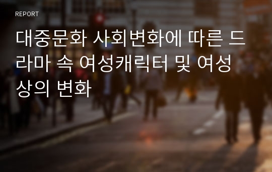 대중문화 사회변화에 따른 드라마 속 여성캐릭터 및 여성상의 변화