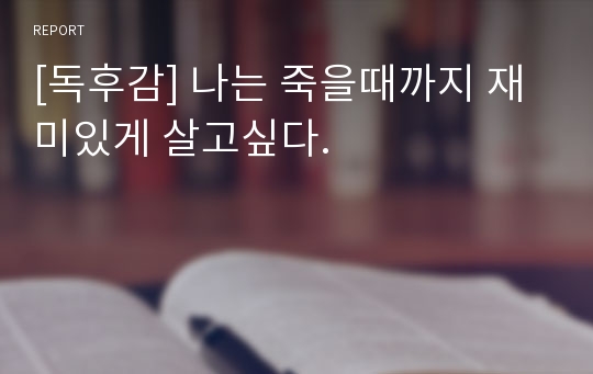 [독후감] 나는 죽을때까지 재미있게 살고싶다.