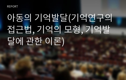 아동의 기억발달(기억연구의 접근법, 기억의 모형, 기억발달에 관한 이론)