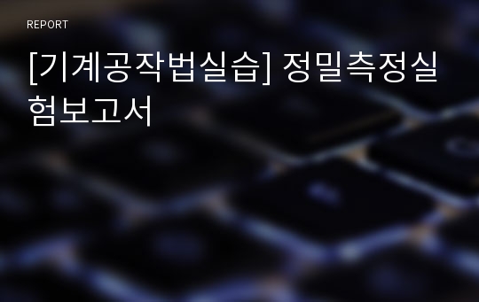 [기계공작법실습] 정밀측정실험보고서