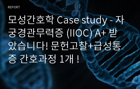 모성간호학 Case study - 자궁경관무력증 (IIOC) A+ 받았습니다! 문헌고찰+급성통증 간호과정 1개 ! 15장