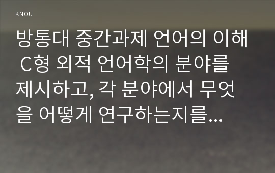 방통대 중간과제 언어의 이해 C형 외적 언어학의 분야를 제시하고, 각 분야에서 무엇을 어떻게 연구하는지를 간략히 서술하시오